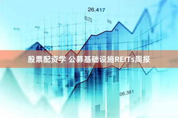股票配资学 公募基础设施REITs周报