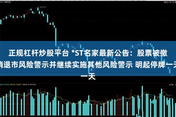 正规杠杆炒股平台 *ST名家最新公告：股票被撤销退市风险警示并继续实施其他风险警示 明起停牌一天