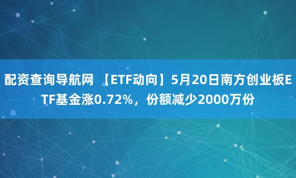 配资查询导航网 【ETF动向】5月20日南方创业板ETF基金涨0.72%，份额减少2000万份