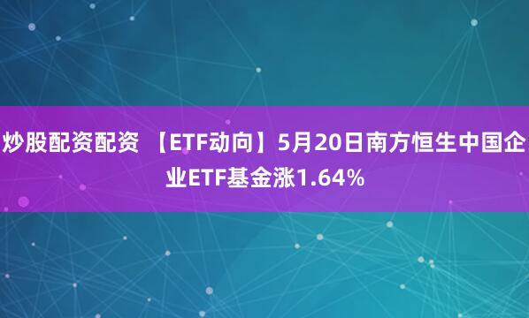 炒股配资配资 【ETF动向】5月20日南方恒生中国企业ETF基金涨1.64%