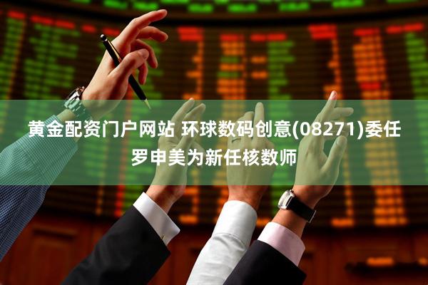 黄金配资门户网站 环球数码创意(08271)委任罗申美为新任核数师