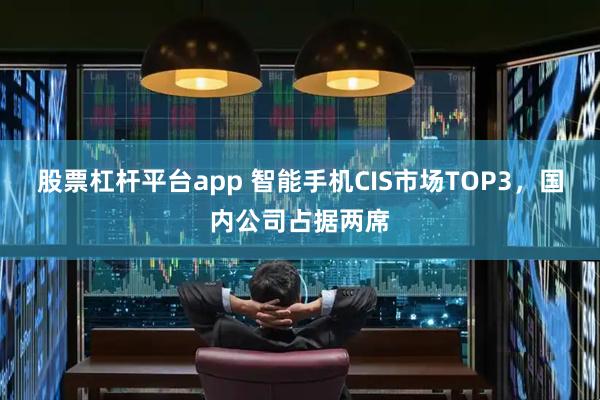 股票杠杆平台app 智能手机CIS市场TOP3，国内公司占据两席