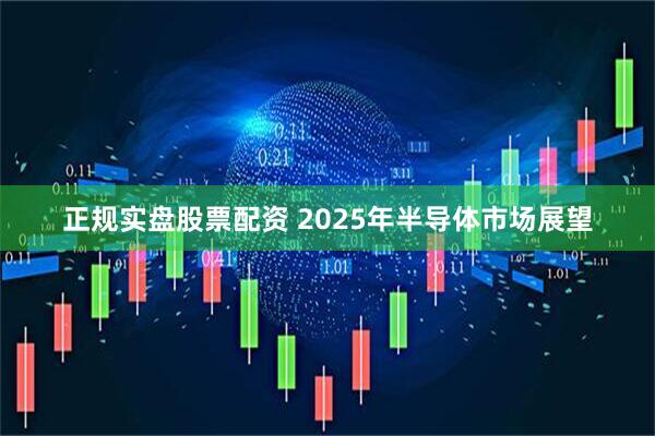 正规实盘股票配资 2025年半导体市场展望