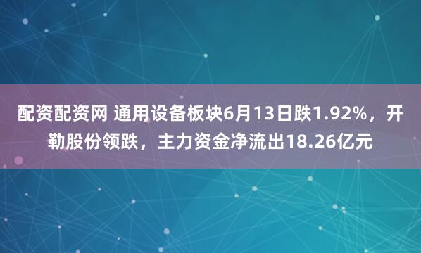 配资配资网 通用设备板块6月13日跌1.92%，开勒股份领跌，主力资金净流出18.26亿元