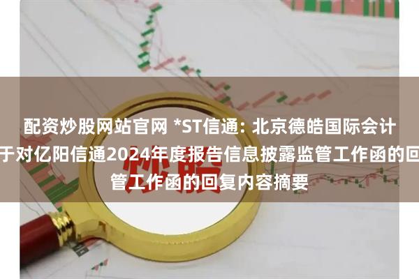 配资炒股网站官网 *ST信通: 北京德皓国际会计师事务所关于对亿阳信通2024年度报告信息披露监管工作函的回复内容摘要