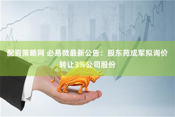 配资策略网 必易微最新公告：股东苑成军拟询价转让3%公司股份