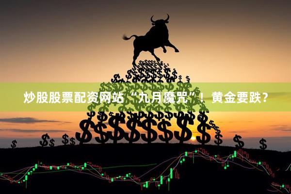 炒股股票配资网站 “九月魔咒”！黄金要跌？