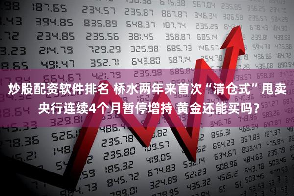 炒股配资软件排名 桥水两年来首次“清仓式”甩卖 央行连续4个月暂停增持 黄金还能买吗？